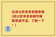 吃进口软骨素氨糖胃痛(进口软骨素氨糖可缓解胃部不适，了解一下！)