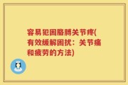 容易犯困胳膊关节疼(有效缓解困扰：关节痛和疲劳的方法)