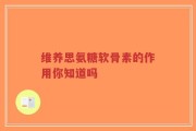 维养思氨糖软骨素的作用你知道吗