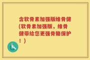含软骨素加强版维骨健(软骨素加强版，维骨健带给您更强骨骼保护！)