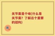 关节囊是个啥(什么是关节囊？了解这个重要的结构)