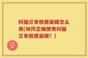 科俪兰骨胶原面膜怎么用(如何正确使用科俪兰骨胶原面膜？)