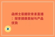 函博士氨糖软骨素直播：探索健康奥秘与产品优势