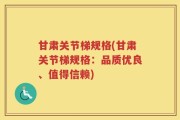 甘肃关节梯规格(甘肃关节梯规格：品质优良、值得信赖)
