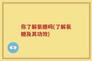 你了解氨糖吗(了解氨糖及其功效)