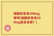 硫酸软骨素200mg够吗(硫酸软骨素200mg是否足够？)