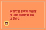 氨糖软骨素有哪些副作用 服用氨糖软骨素需注意什么