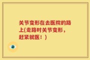 关节变形在去医院的路上(走路时关节变形，赶紧就医！)
