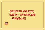 氨糖汤的作用和功效(氨糖汤：含特殊氨基酸，助缓痛止炎)