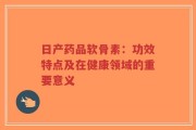 日产药品软骨素：功效特点及在健康领域的重要意义