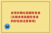 必须长期吃氨糖软骨素(长期食用氨糖软骨素的好处和注意事项)