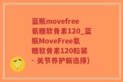 蓝瓶movefree氨糖软骨素120_蓝瓶MoveFree氨糖软骨素120粒装 - 关节养护新选择)