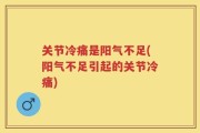 关节冷痛是阳气不足(阳气不足引起的关节冷痛)