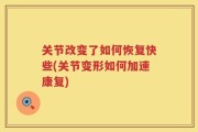 关节改变了如何恢复快些(关节变形如何加速康复)