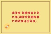 澳佳宝 氨糖维骨力怎么样(澳佳宝氨糖维骨力功效及评价分享)