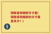 碳酸葡萄糖胺分子量(碳酸葡萄糖胺的分子量是多少？)