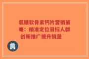 氨糖软骨素钙片营销策略：精准定位目标人群 创新推广提升销量