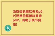 汤臣倍氨糖软骨素p0P(汤臣倍氨糖软骨素p0P，有助于关节健康)
