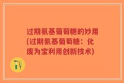 过期氨基葡萄糖的妙用(过期氨基葡萄糖：化废为宝利用创新技术)