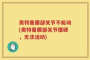 奥特曼腰部关节不能动(奥特曼腰部关节僵硬，无法活动)