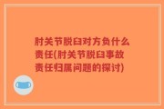 肘关节脱臼对方负什么责任(肘关节脱臼事故责任归属问题的探讨)