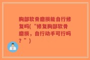 胸部软骨磨损能自行修复吗(“修复胸部软骨磨损，自行动手可行吗？”)