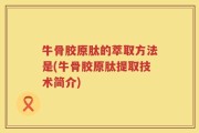 牛骨胶原肽的萃取方法是(牛骨胶原肽提取技术简介)