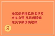 美莱健氨糖软骨素钙片京东自营 品质保障健康关节的优质选择