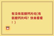 有没有氨糖钙片吃(有氨糖钙片吗？快来看看！)
