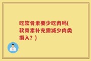 吃软骨素要少吃肉吗(软骨素补充需减少肉类摄入？)