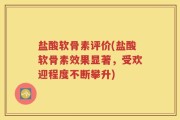 盐酸软骨素评价(盐酸软骨素效果显著，受欢迎程度不断攀升)