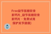 Free益节氨糖软骨素钙片_益节氨糖软骨素钙片 - 免费试用 保护关节健康)