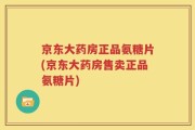 京东大药房正品氨糖片(京东大药房售卖正品氨糖片)