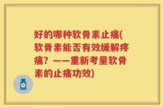 好的哪种软骨素止痛(软骨素能否有效缓解疼痛？——重新考量软骨素的止痛功效)