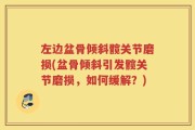 左边盆骨倾斜髋关节磨损(盆骨倾斜引发髋关节磨损，如何缓解？)