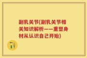 副乳关节(副乳关节相关知识解析——重塑身材从认识自己开始)