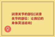 润滑关节的部位(润滑关节的部位：让我们的身体灵活运动)
