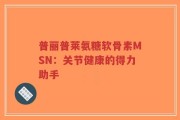 普丽普莱氨糖软骨素MSN：关节健康的得力助手