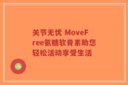 关节无忧 MoveFree氨糖软骨素助您轻松活动享受生活