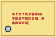 手上每个关节都能动(手部关节运动自如，身体健康旺盛)