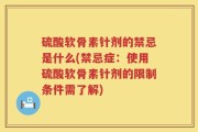 硫酸软骨素针剂的禁忌是什么(禁忌症：使用硫酸软骨素针剂的限制条件需了解)