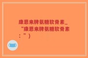 康恩来牌氨糖软骨素_“康恩来牌氨糖软骨素：”)