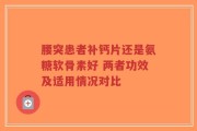 腰突患者补钙片还是氨糖软骨素好 两者功效及适用情况对比