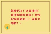 氨糖钙工厂店直播中(直播购物季到啦！赶快抢购氨糖钙工厂店实力爆款！)