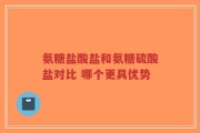 氨糖盐酸盐和氨糖硫酸盐对比 哪个更具优势