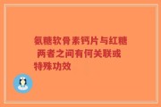 氨糖软骨素钙片与红糖 两者之间有何关联或特殊功效