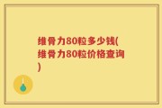 维骨力80粒多少钱(维骨力80粒价格查询)