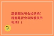 蹬腿髋关节会松动吗(蹬腿是否会导致髋关节松动？)