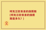 柯克兰软骨素的保质期(柯克兰软骨素的保质期是多久？)