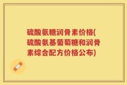 硫酸氨糖润骨素价格(硫酸氨基葡萄糖和润骨素综合配方价格公布)
